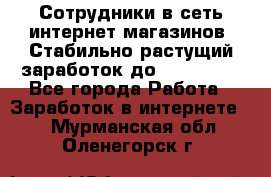 Сотрудники в сеть интернет магазинов. Стабильно растущий заработок до 40 000... - Все города Работа » Заработок в интернете   . Мурманская обл.,Оленегорск г.